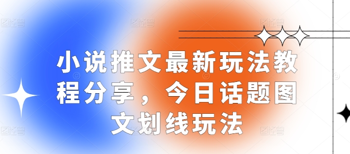 小说推文最新玩法教程分享，今日话题图文划线玩法-创新社-资源网-最新项目分享网站