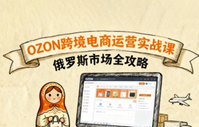 俄罗斯跨境OZON快速上手，OZ0N跨境电商运营实战课，俄罗斯市场全攻略-创新社-资源网-最新项目分享网站