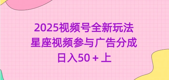 2025视频号全新玩法-星座视频参与广告分成，日入50+上-创新社-资源网-最新项目分享网站