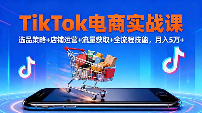 TikTok电商实战课10月,选品策略+店铺运营+流量获取+全流程技能,月入5万+-创新社-资源网-最新项目分享网站