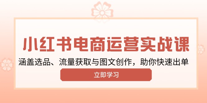 小红书变现运营实战课，涵盖选品、流量获取与图文创作，助你快速出单-创新社-资源网-最新项目分享网站