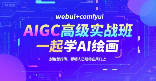 AIGC高级实战班，webui+comfyui，一起学AI绘画，别抱怨行情，聪明人已经站在风口上-创新社-资源网-最新项目分享网站