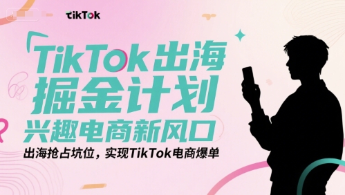 TikTok出海掘金计划，兴趣电商新风口，出海抢占坑位，实现TikTok电商爆单-创新社-资源网-最新项目分享网站