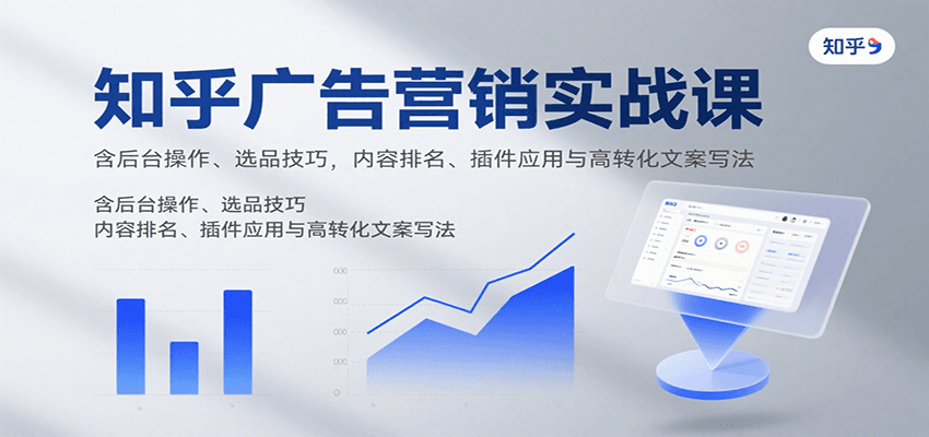 知乎广告营销实战课，含后台操作、选品技巧，内容排名、插件应用与高转化文案写法-创新社-资源网-最新项目分享网站
