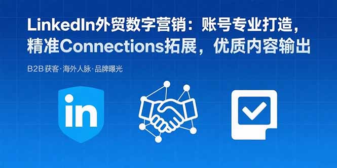 LinkedIn外贸数字营销：账号专业打造，精准Connections拓展，优质内容输出-创新社-资源网-最新项目分享网站