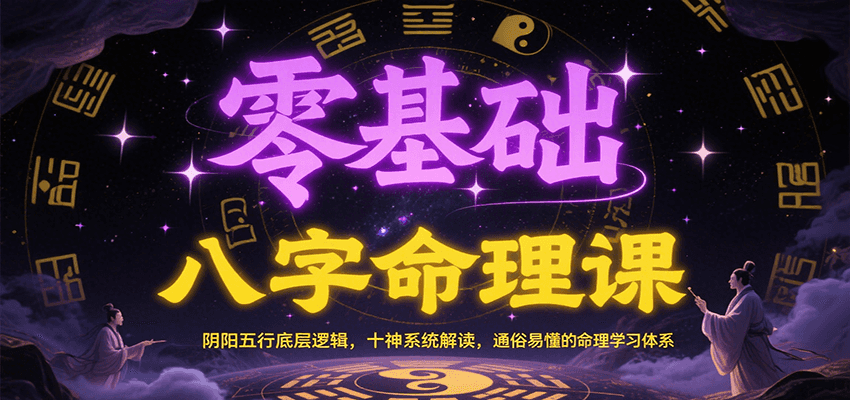 零基础八字命理课：阴阳五行底层逻辑，十神系统解读，通俗易懂的命理学习体系-创新社-资源网-最新项目分享网站
