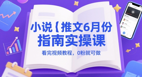 小说推文6月份指南实操课，看完视频教程，0粉就可做-创新社-资源网-最新项目分享网站