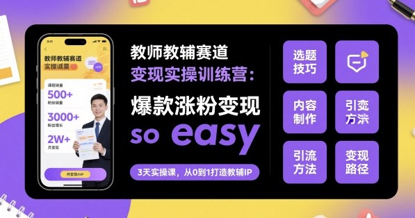 教师教辅赛道变现实操训练营,爆款涨粉变现so easy-创新社-资源网-最新项目分享网站