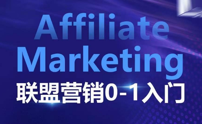 ​​​​​​Affiliate Marketing联盟营销0-1入门，联盟营销基本逻辑 联盟平台逻辑及联盟客逻辑全面详解-创新社-资源网-最新项目分享网站