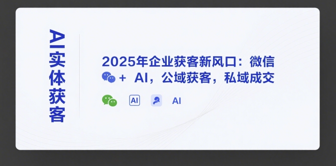 AI实体获客，2025年企业获客新风口：微信+ AI，公域获客，私域成交-创新社-资源网-最新项目分享网站