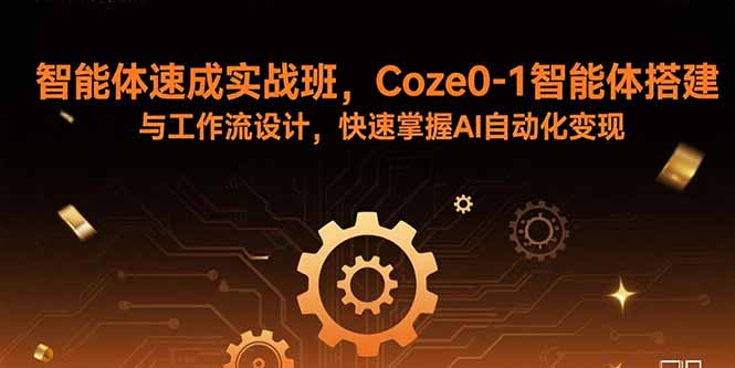 智能体速成实战班，Coze0-1智能体搭建与工作流设计，快速掌握AI自动化变现-创新社-资源网-最新项目分享网站