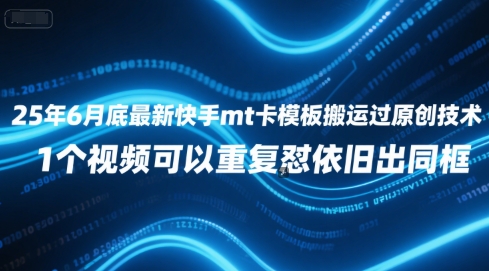 25年6月底最新快手mt卡模板搬运过原创技术，1个视频可以重复怼依旧出同框-创新社-资源网-最新项目分享网站