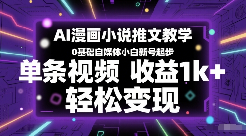 AI漫画小说推文教学，0基础自媒体小白新号起步，单条视频收益1k+，轻松变现-创新社-资源网-最新项目分享网站
