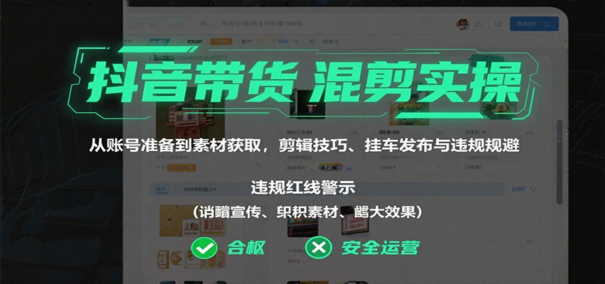 抖音带货混剪实操:从账号准备到素材获取,剪辑技巧、挂车发布与违规规避-创新社-资源网-最新项目分享网站