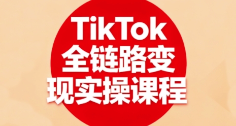 TikTok全链路变现实操课程，全方位助力学员掌握TK变现技能-创新社-资源网-最新项目分享网站