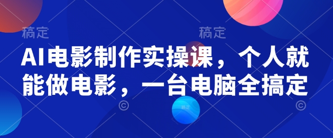 AI电影制作实操课，个人就能做电影，一台电脑全搞定-创新社-资源网-最新项目分享网站