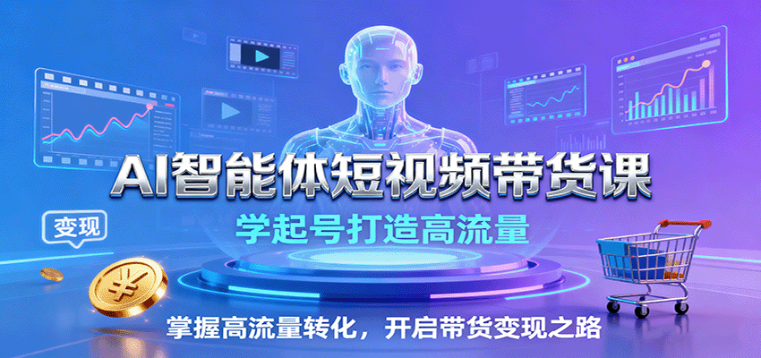 AI智能体短视频带货课：学起号打造高流量，掌握高流量转化，开启带货变现之路-创新社-资源网-最新项目分享网站