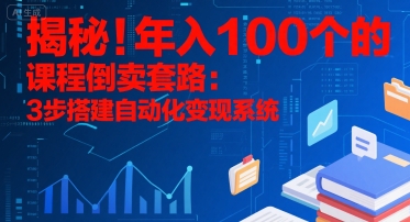 揭秘！年入100个的课程倒卖套路：3 步搭建自动化变现系统-创新社-资源网-最新项目分享网站