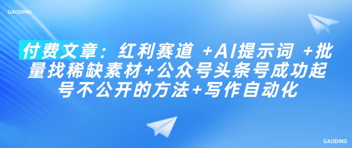 付费文章：红利赛道 +AI提示词 +批量找稀缺素材+公众号头条号成功起号不公开的方法+写作自动化-创新社-资源网-最新项目分享网站