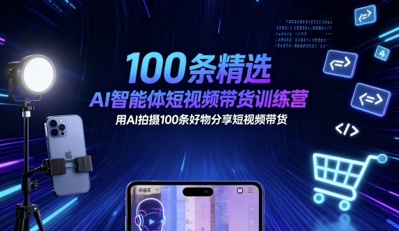 100条精选AI智能体短视频带货训练营,用AI拍摄100条好物分享短视频带货-创新社-资源网-最新项目分享网站