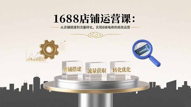 1688店铺运营课：从店铺搭建到流量转化，实现B端电商的高效运营-创新社-资源网-最新项目分享网站