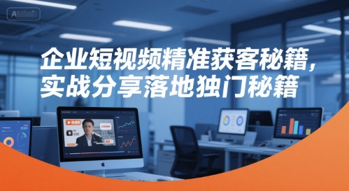 企业短视频精准获客秘籍，实战分享落地独门秘籍-创新社-资源网-最新项目分享网站