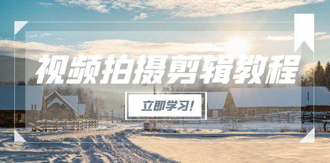 视频拍摄剪辑教程，从基础操作到进阶，爆款视频全流程生产术-创新社-资源网-最新项目分享网站
