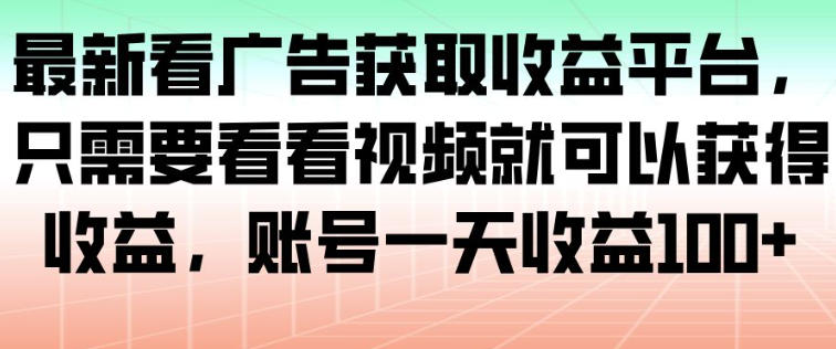 最新看广告获取收益平台，只需要看看视频就可以获得收益，账号一天收益100+-创新社-资源网-最新项目分享网站