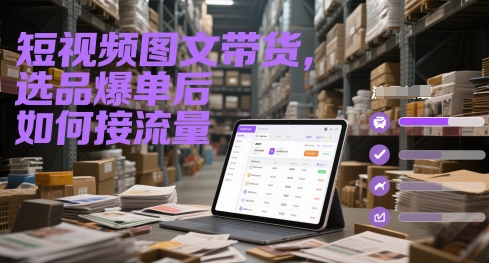 短视频图文带货，选品爆单后如何接流量-创新社-资源网-最新项目分享网站