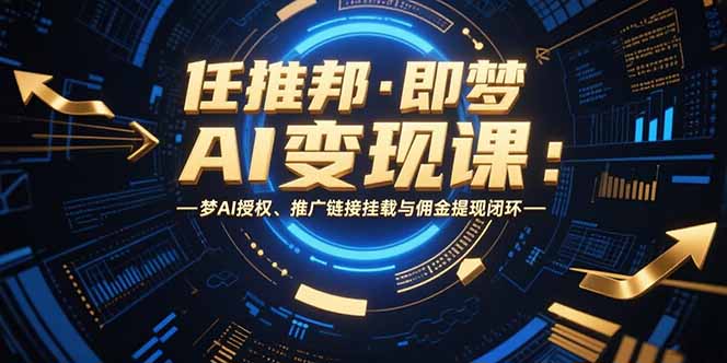 任推邦·即梦AI变现课：梦AI授权、推广链接挂载与佣金提现闭环-创新社-资源网-最新项目分享网站