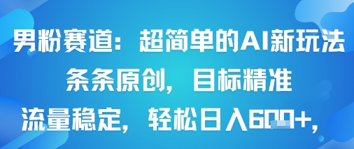 男粉赛道：超简单的AI新玩法条条原创，目标精准，流量稳定轻松日入6张+-创新社-资源网-最新项目分享网站