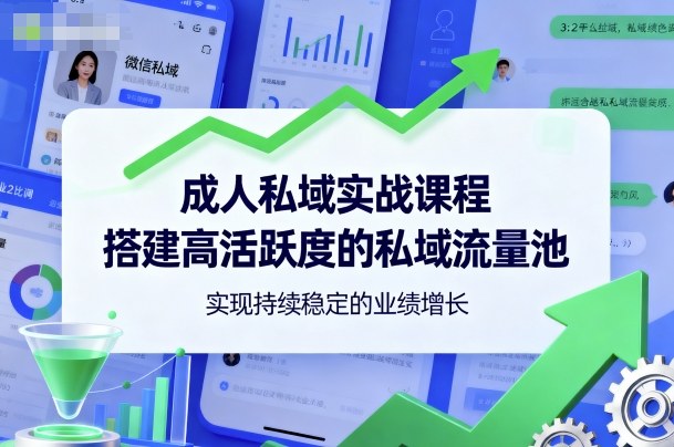 成人私域实战课程,搭建高活跃度的私域流量池,实现持续稳定的业绩增长-创新社-资源网-最新项目分享网站