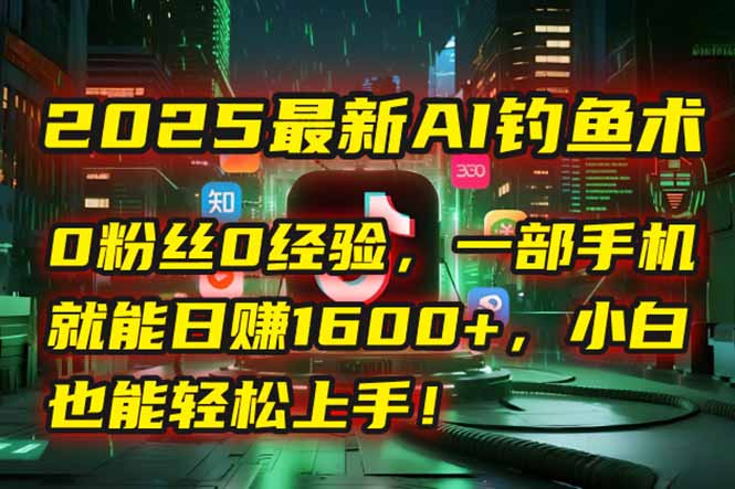 2025最新AI钓鱼术：0粉丝0经验，一部手机就能开启自动赚钱模式！-创新社-资源网-最新项目分享网站