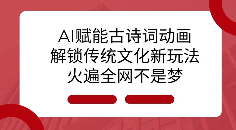 AI 赋能古诗词动画：解锁传统文化新玩法，火遍全网不是梦!-创新社-资源网-最新项目分享网站