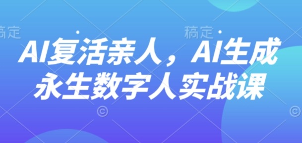 AI“复活”亲人，AI生成永生数字人实战课-创新社-资源网-最新项目分享网站