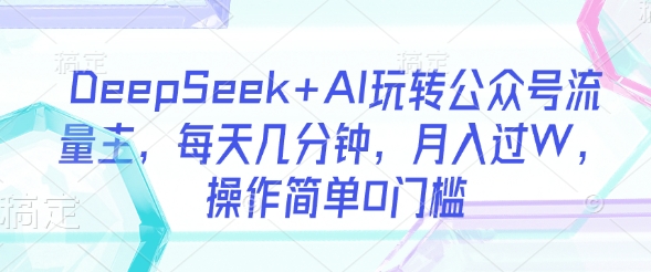 DeepSeek+AI玩转公众号流量主，每天几分钟，月入过W，操作简单0门槛-创新社-资源网-最新项目分享网站