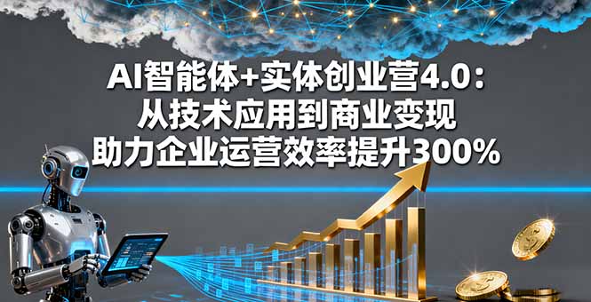 AI智能体+实体创业营4.0:从技术应用到商业变现 助力企业运营效率提升300%-创新社-资源网-最新项目分享网站