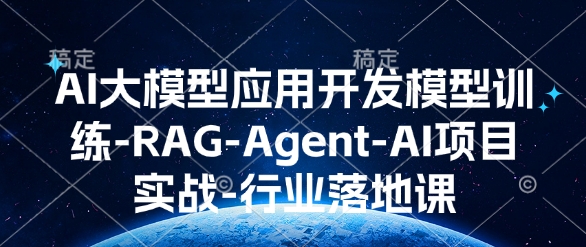 AI大模型应用开发​模型训练-RAG-Agent-AI项目实战-行业落地课-创新社-资源网-最新项目分享网站