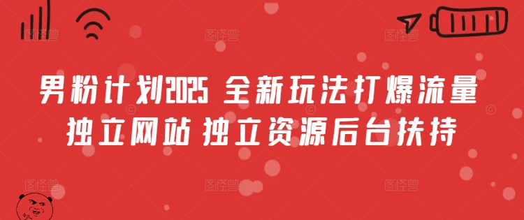 男粉计划2025  全新玩法打爆流量 独立网站 独立资源后台扶持【揭秘】-创新社-资源网-最新项目分享网站