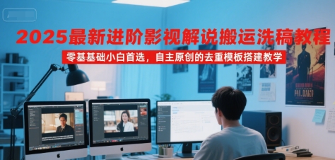 2025最新进阶影视解说搬运洗稿教程，零基础小白首选，自主原创的去重模板搭建教学-创新社-资源网-最新项目分享网站