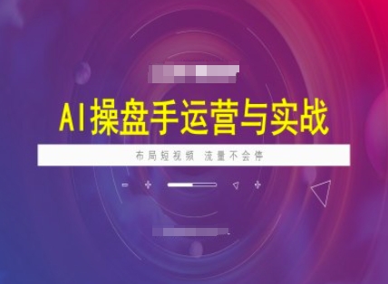 AI操盘手运营实战课程，布局短祝频，流量不会停-创新社-资源网-最新项目分享网站