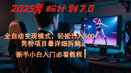 2025男粉计划7.0，全自动变现模式，轻松日入5张+，新手小白必看课程-创新社-资源网-最新项目分享网站-
