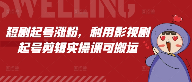 短剧起号涨粉，利用影视剧起号剪辑实操课可搬运-创新社-资源网-最新项目分享网站