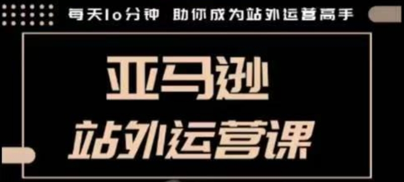 聪明的跨境人都在学的亚马逊站外运营课，每天10分钟，手把手教你成为站外运营高手-创新社-资源网-最新项目分享网站