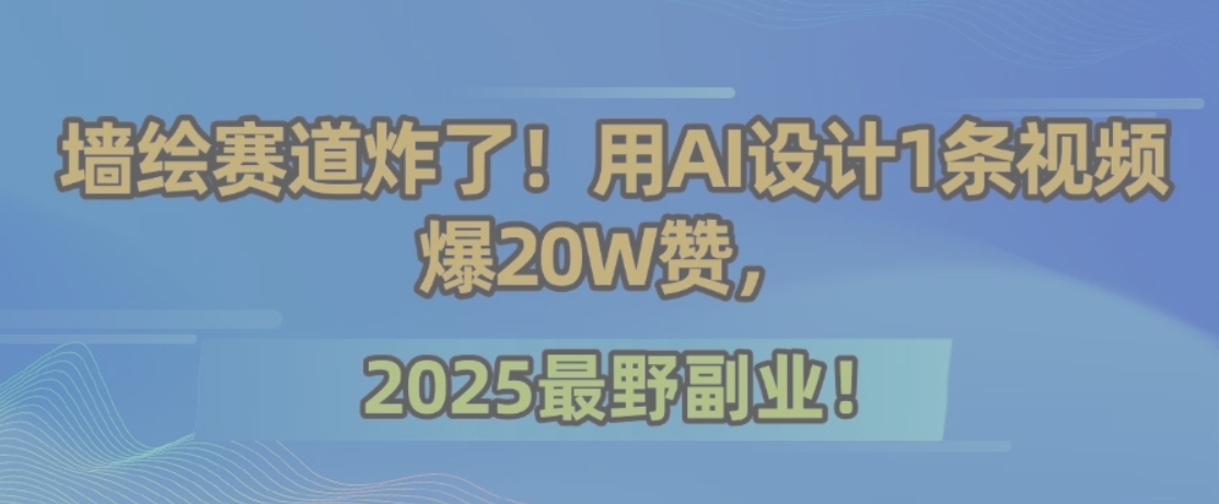 墙绘赛道炸了！用AI设计1条视频爆20W赞，2025最野副业！-创新社-资源网-最新项目分享网站