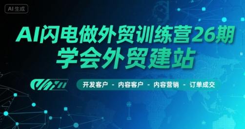 AI闪电做外贸训练营26期，学会外贸建站-开发客户-内容营销-订单成交-创新社-资源网-最新项目分享网站