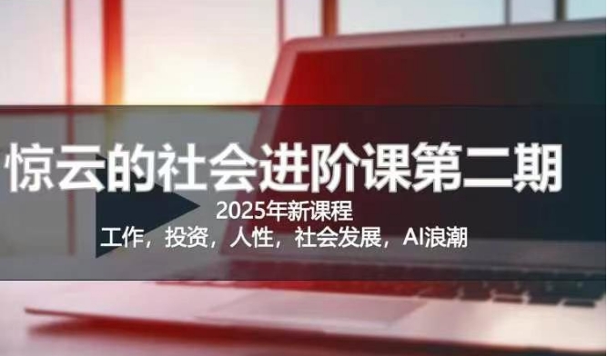 2025惊云社会进阶课(全新课程)，如果你要让自己的人生变清晰化社会化的话 这是我必推的一门课-创新社-资源网-最新项目分享网站