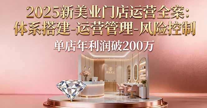 2025新美业门店运营全案:体系搭建-运营管理-风险控制,单店年利润破200万-创新社-资源网-最新项目分享网站