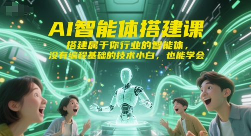 AI智能体搭建课，搭建属于你行业的智能体，没有编程基础的技术小白，也能学会-创新社-资源网-最新项目分享网站