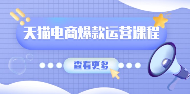 天猫电商爆款运营课程，爆款卖点提炼与流量实操，多套模型全面学习-创新社-资源网-最新项目分享网站